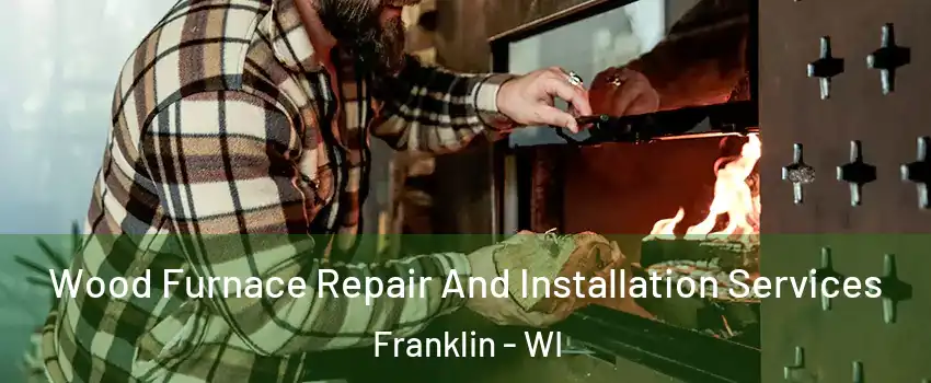  Wood Furnace Repair And Installation Services Franklin - WI
